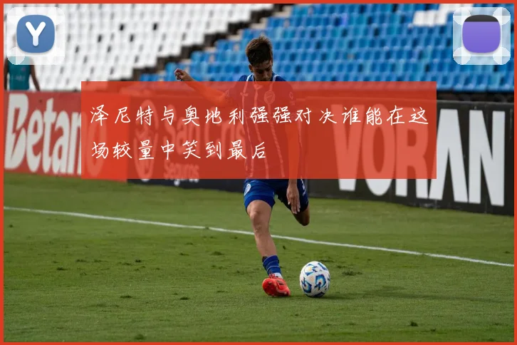 泽尼特与奥地利强强对决谁能在这场较量中笑到最后
