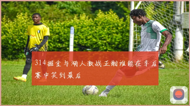 314掘金与湖人激战正酣谁能在季后赛中笑到最后