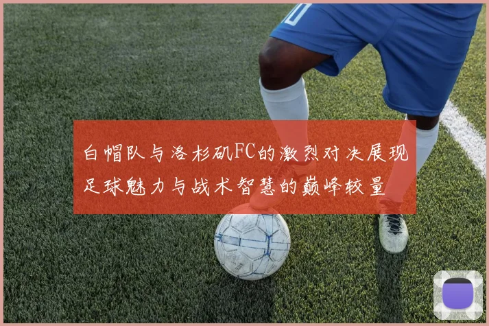 白帽队与洛杉矶FC的激烈对决展现足球魅力与战术智慧的巅峰较量