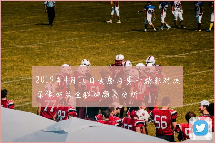 2019年4月16日快船与勇士精彩对决录像回放全程回顾与分析
