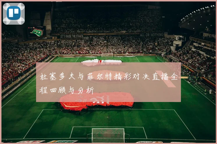 杜塞多夫与菲尔特精彩对决直播全程回顾与分析