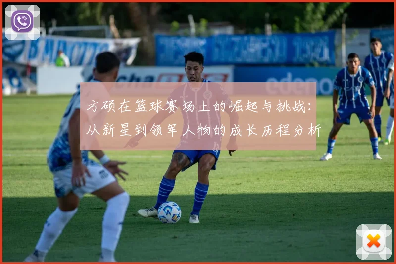 方硕在篮球赛场上的崛起与挑战：从新星到领军人物的成长历程分析