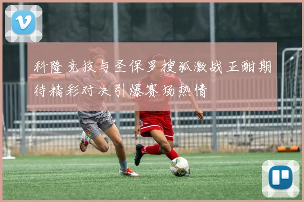 科隆竞技与圣保罗搜狐激战正酣期待精彩对决引爆赛场热情