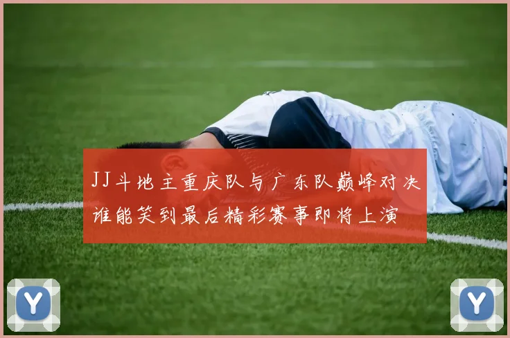 JJ斗地主重庆队与广东队巅峰对决谁能笑到最后精彩赛事即将上演